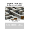 Choices, Decisions, & Consequences: Along Life's Journey
