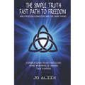 The Simple Truth: Fast Path To Freedom - A Quick and Simple Guide for Getting Clear, Pure, Powerful and Finding True Purpose