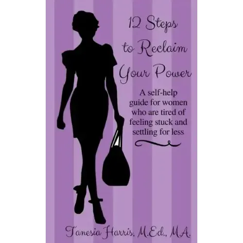 12 Steps to Reclaim your Power: A self-help guide for women who are tired of feeling stuck and settling for less