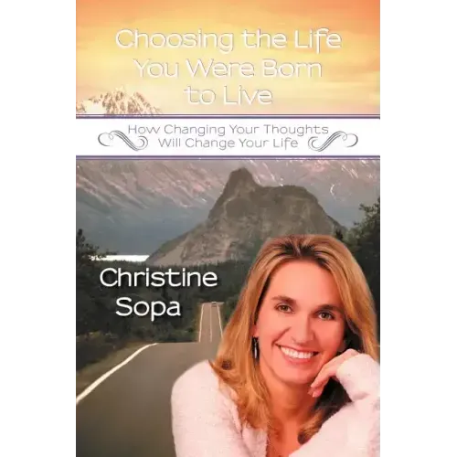 Choosing the Life You Were Born to Live: How Changing Your Thoughts Will Change Your Life