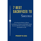 7 Best Sacrifices To Success: A Productive Book to Boost Confidence, Enhance Self-Belief, Build Success Mindset and Become Mega Successful in Life.