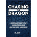 Chasing The Dragon: A Former Narcotics Detective's Journey Through Drug Addiction, Prison, and Recovery