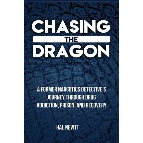 Chasing The Dragon: A Former Narcotics Detective's Journey Through Drug Addiction, Prison, and Recovery