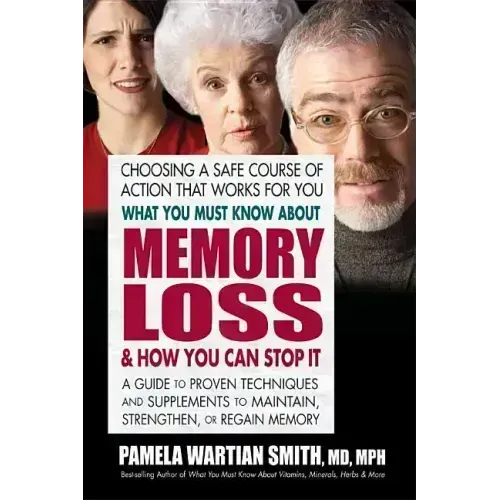 What You Must Know about Memory Loss & How You Can Stop It: A Guide to Proven Techniques and Supplements to Maintain, Strengthen, or Regain Memory