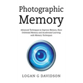 Photographic Memory: Advanced Techniques to Improve Memory, Have Unlimited Memory and Accelerated Learning with Memory Techniques