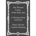 The Present Crisis of the Holy See: A Warning About Antichrist