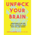 Unfuck Your Brain: Using Science to Get Over Anxiety, Depression, Anger, Freak-Outs, and Triggers