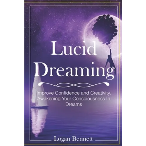 Lucid Dreaming: Improve Confidence and Creativity, Awakening Your Consciousness in Dreams