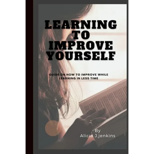 Learning to Improve Yourself: Guide on how to improve while learning in less time
