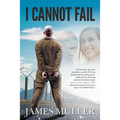 I Cannot Fail: Thirteen years ago I was shackled to a wall in S.E.Asia facing death by a firing squad. Faith and an unmoving characte