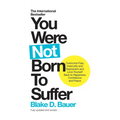 You Were Not Born to Suffer: Overcome Fear, Insecurity and Depression and Love Yourself Back to Happiness, Confidence and Peace