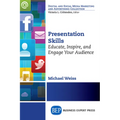 Presentation Skills: Educate, Inspire and Engage Your Audience
