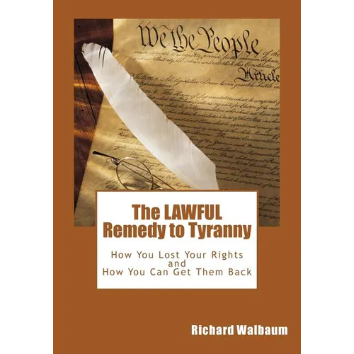The LAWFUL Remedy to Tyranny: How You Lost Your Rights, and How You Can Get Them Back