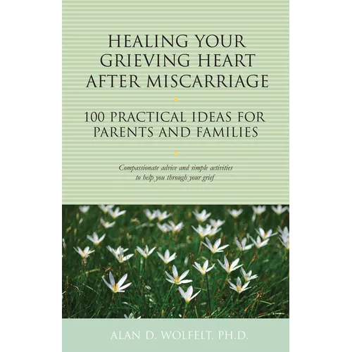 Healing Your Grieving Heart After Miscarriage: 100 Practical Ideas for Parents and Families