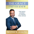 The Grace I Never Knew: One Man's Journey to Finding True Grace