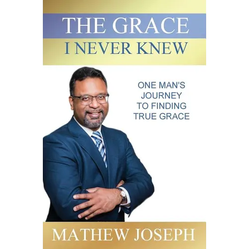The Grace I Never Knew: One Man's Journey to Finding True Grace