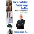 How To Create Your Personal Image - For Men: Enjoy A Wardrobe That Works For You