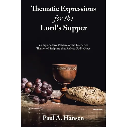 Thematic Expressions for the Lord's Supper: Comprehensive Practice of the Eucharist: Themes of Scripture That Reflect God's Grace