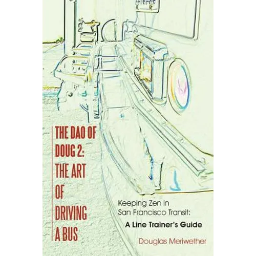 The Dao of Doug 2: The Art of Driving A Bus: Keeping Zen in San Francisco Transit: A Line Trainer's Guide