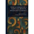 Seneca's Morals of a Happy Life, Benefits, Anger and Clemency