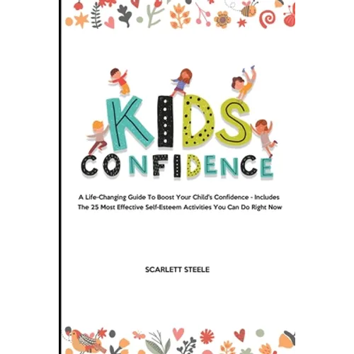 Kids Confidence: A Life-Changing Guide to Boost Your Child's Confidence - Includes The 25 Most Effective Self-Esteem Activities You Can Do Right Now