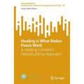 Healing Is What Makes Peace Work: A Healing-Centered Peacebuilding Approach