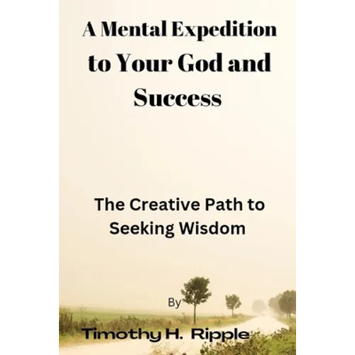 A Mental Expedition to Your God and Success: The Creative Path to Seeking Wisdom