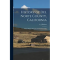 History of Del Norte County, California: With a Business Directory and Travelers Guide