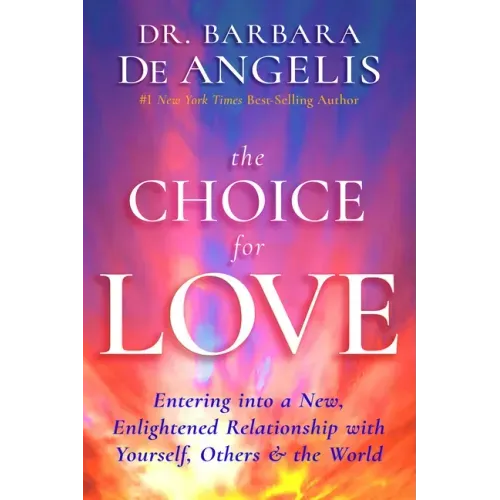 The Choice for Love: Entering Into a New, Enlightened Relationship with Yourself, Others & the World