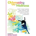 Ohhmazing Wellness: Shift Your Vision and Create the Healthy & Happy Lifestyle You Deserve