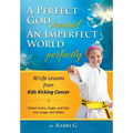 A Perfect God Created An Imperfect World Perfectly: 30 Life Lessons from Kids Kicking Cancer