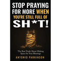 Stop Praying For More When You're Still Full of Sh*t!: The Raw Truth About Making Space For Your Blessings
