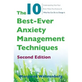 The 10 Best-Ever Anxiety Management Techniques: Understanding How Your Brain Makes You Anxious and What You Can Do to Change It