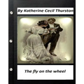 The fly on the wheel. By Katherine Cecil Thurston (Original Version)