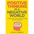 POSITIVE THINKING, In a Negative World: Change Your Life, Positive Self Talk, Positive Thoughts!