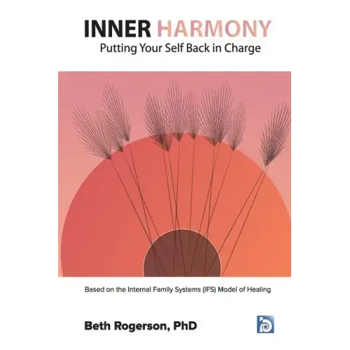 Inner Harmony: Putting Your Self Back in Charge: Based on the Internal Family Systems (IFS) Model of Healing