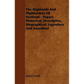 The Highlands and Highlanders of Scotland - Papers Historical, Descriptive, Biographical, Legendary and Anecdotal