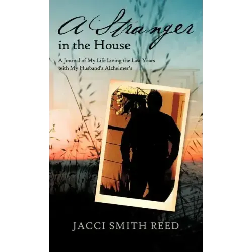 A Stranger in the House: A Journal of My Life Living the Last Years with My Husband's Alzheimer's