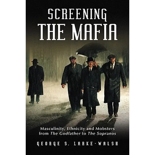 Screening the Mafia: Masculinity, Ethnicity and Mobsters from The Godfather to The Sopranos