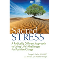 Sacred Stress: A Radically Different Approach to Using Life's Challenges for Positive Change