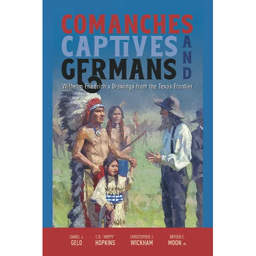 Comanches, Captives, and Germans Wilhelm Friedrich's Drawings from the Texas Frontier