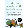 Rainbow Scarab Beetle Care and Ownership: Ecology, Natural History, Breeding, Health Care, Habitat, Feeding Methods And Much More.