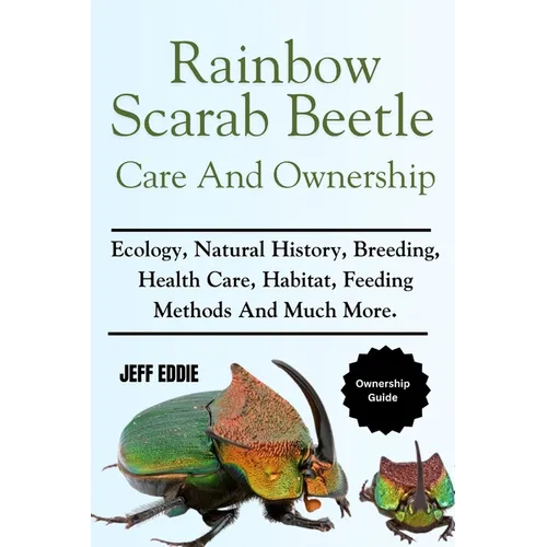 Rainbow Scarab Beetle Care and Ownership: Ecology, Natural History, Breeding, Health Care, Habitat, Feeding Methods And Much More.