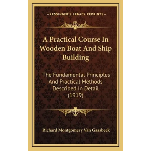 A Practical Course In Wooden Boat And Ship Building: The Fundamental Principles And Practical Methods Described In Detail (1919)