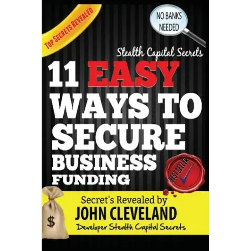 Stealth Capital Secrets: 11 Easy Ways to Secure Business Funding