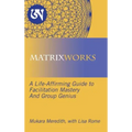 Matrixworks: A Life-Affirming Guide to Facilitation Mastery and Group Genius