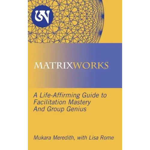 Matrixworks: A Life-Affirming Guide to Facilitation Mastery and Group Genius