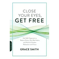 Close Your Eyes, Get Free: Use Self-Hypnosis to Reduce Stress, Quit Bad Habits, and Achieve Greater Relaxation and Focus