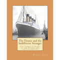 The Titanic and the Indifferent Stranger: The Complete Story of the Titanic and the Californian