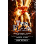 Twin Flame: Discover the Mythology of Soul Mates and the Twin Flame Union (The Secret to Unlocking Unconditional Love & Finding Your Way Home)